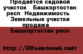 Продаётся садовой участок - Башкортостан респ. Недвижимость » Земельные участки продажа   . Башкортостан респ.